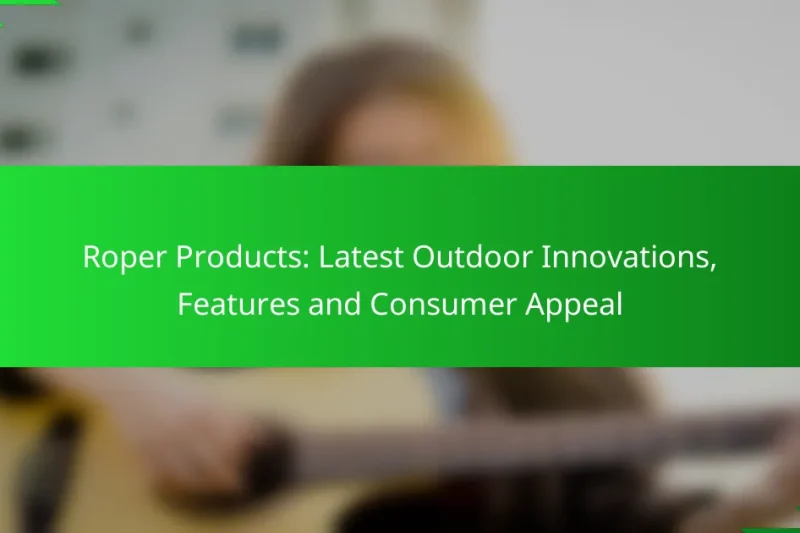 Roper Products: Latest Outdoor Innovations, Features and Consumer Appeal