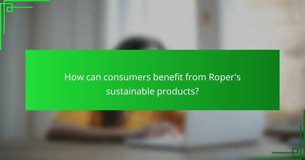 How can consumers benefit from Roper's sustainable products?