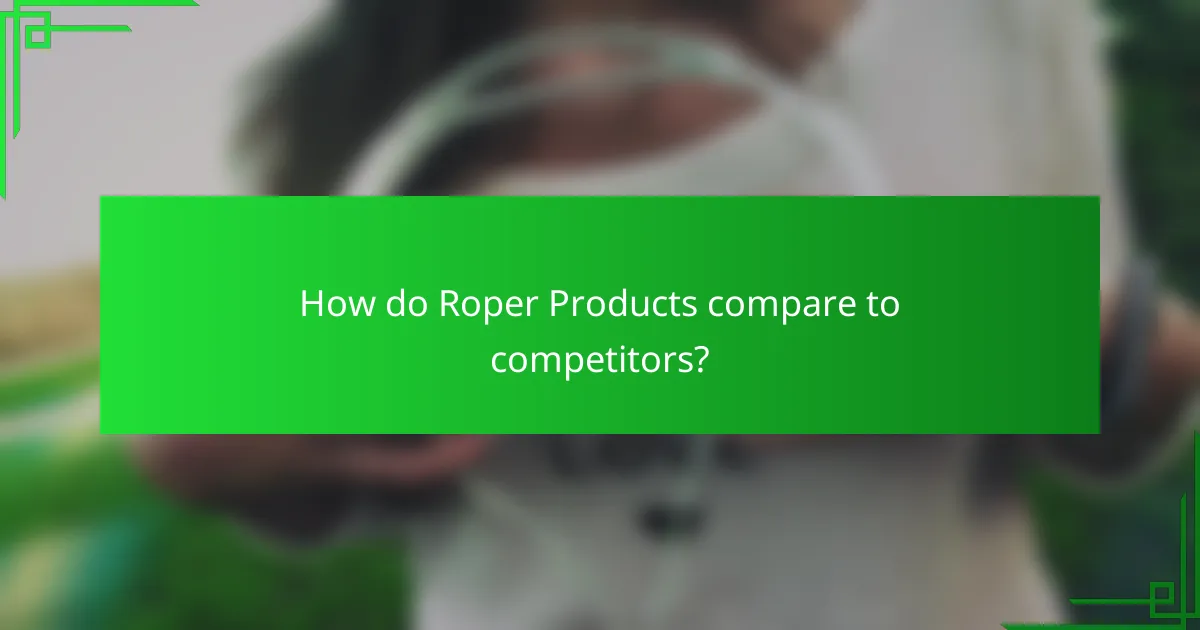 How do Roper Products compare to competitors?