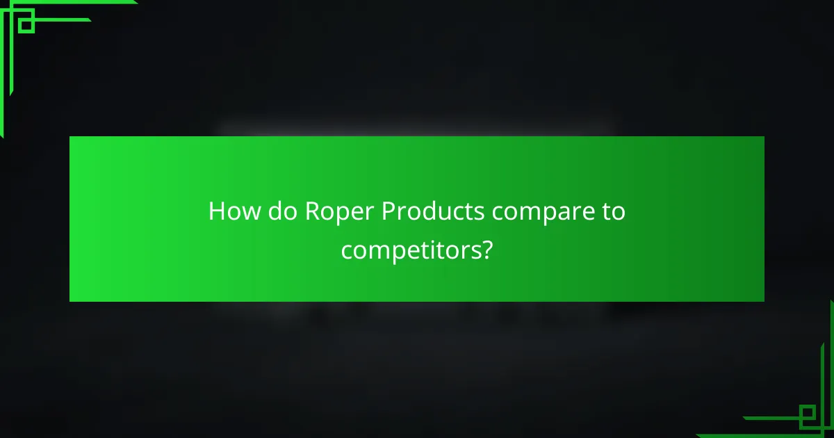 How do Roper Products compare to competitors?