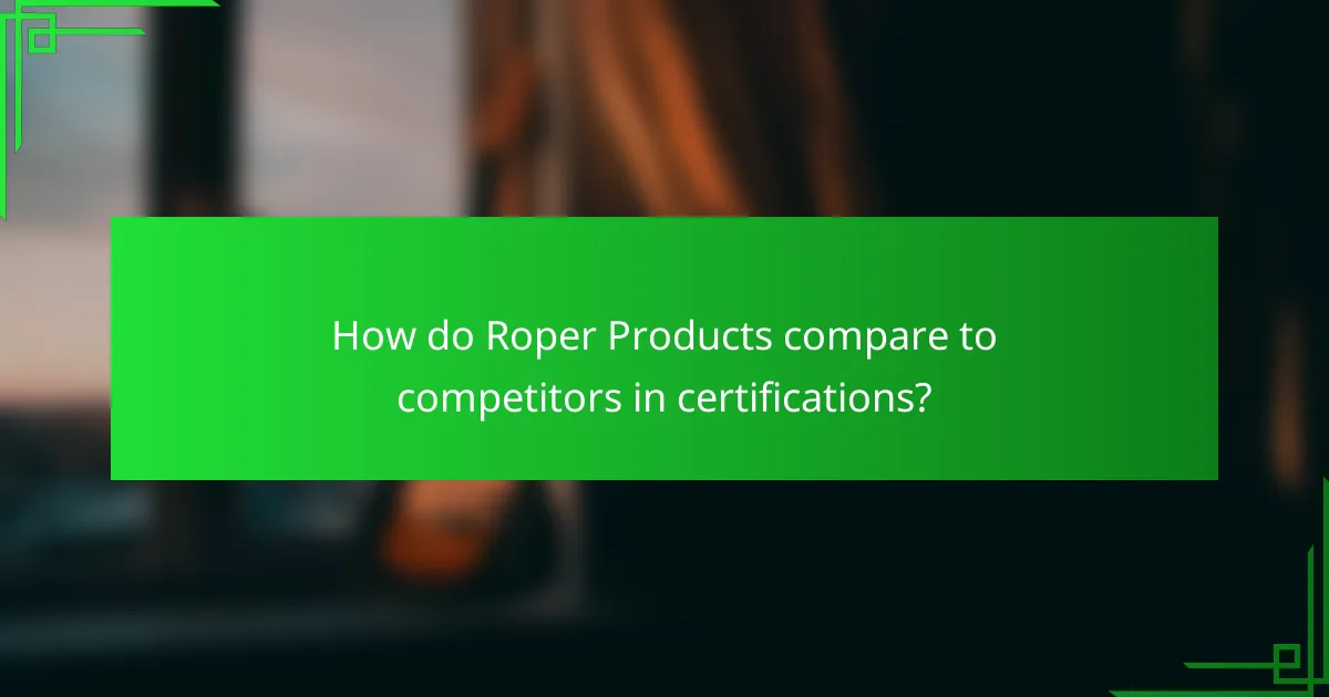 How do Roper Products compare to competitors in certifications?