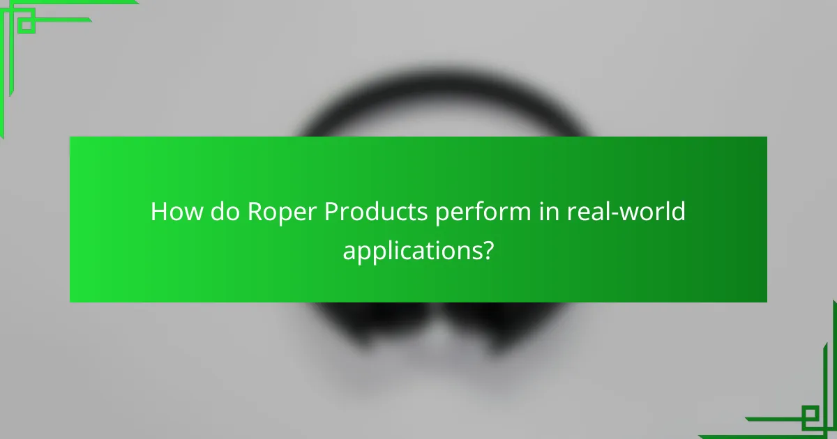 How do Roper Products perform in real-world applications?