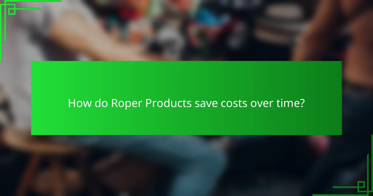 How do Roper Products save costs over time?