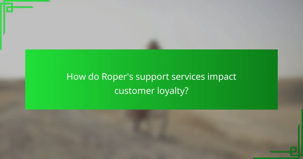 How do Roper's support services impact customer loyalty?