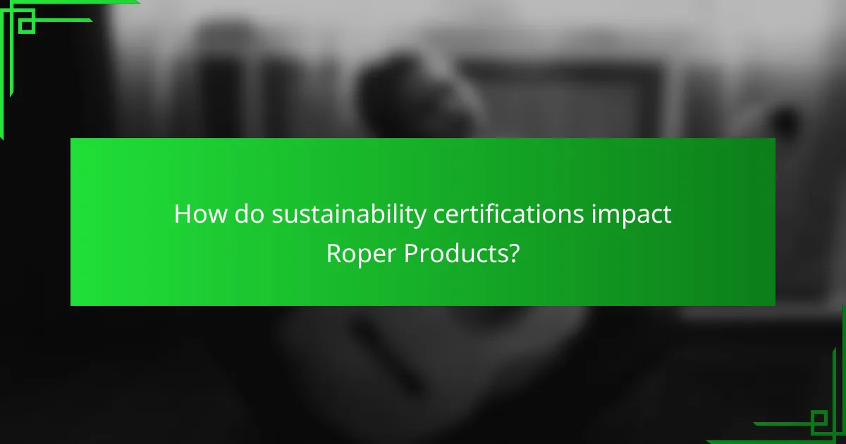 How do sustainability certifications impact Roper Products?