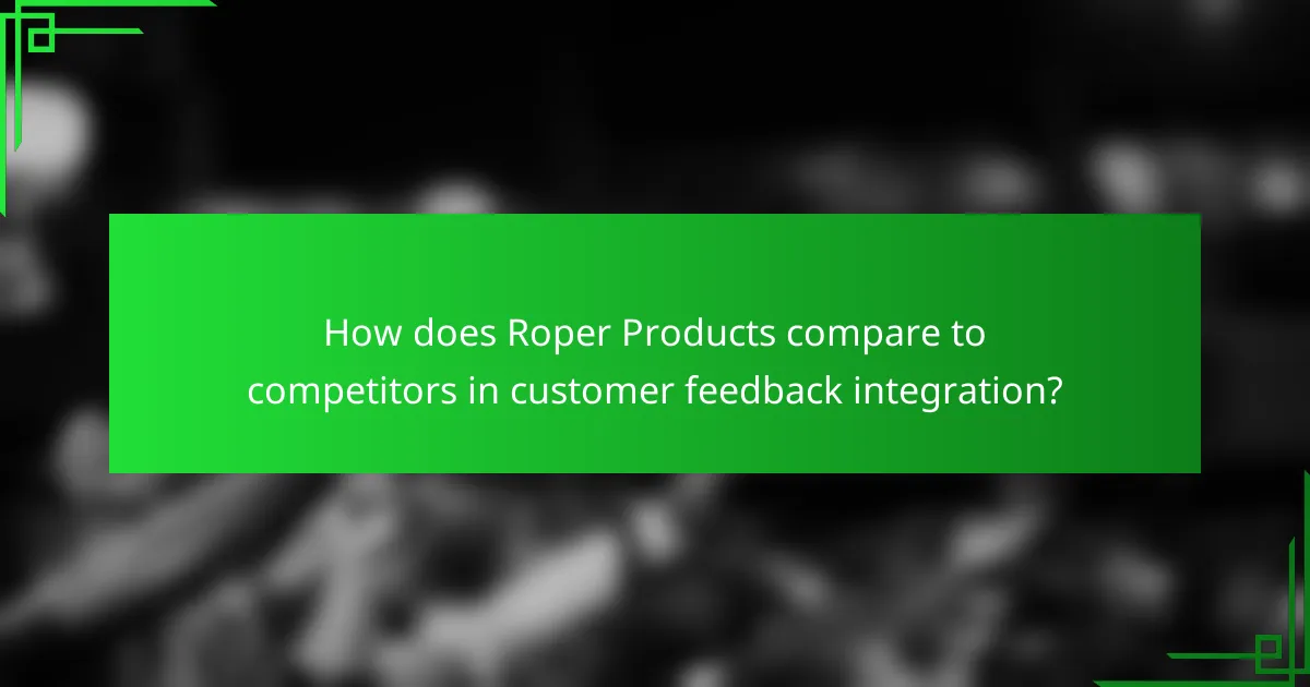 How does Roper Products compare to competitors in customer feedback integration?
