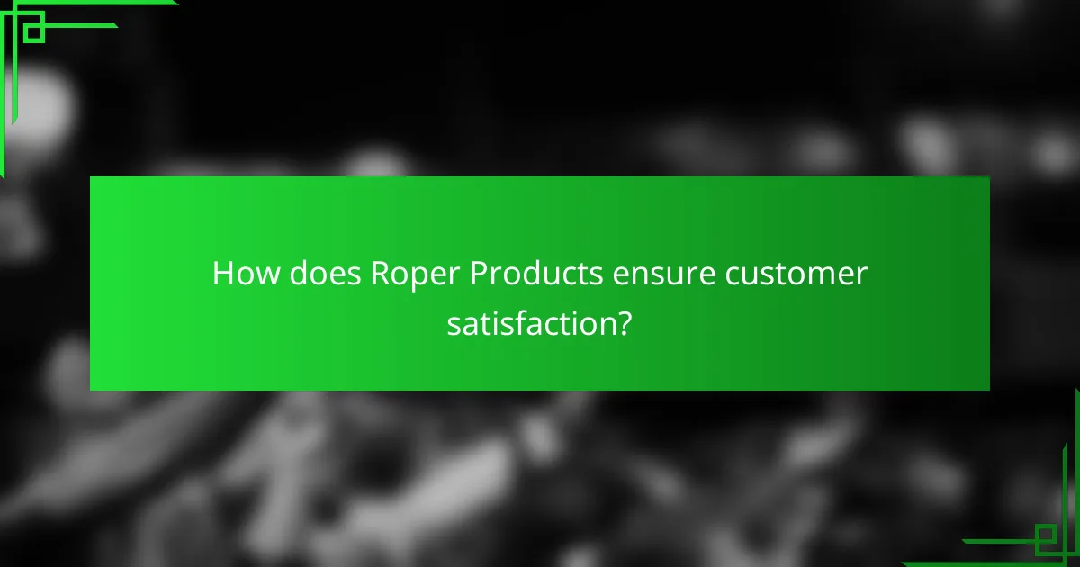 How does Roper Products ensure customer satisfaction?