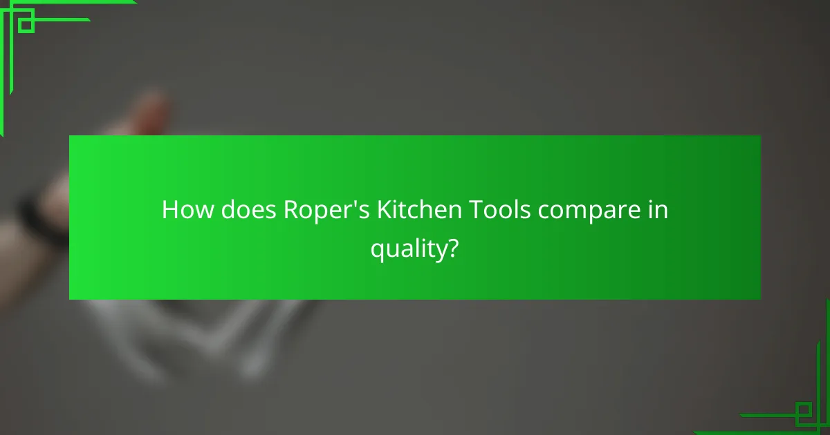 How does Roper's Kitchen Tools compare in quality?