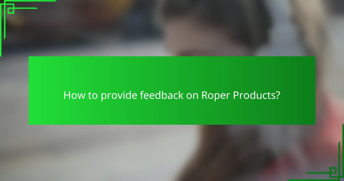 How to provide feedback on Roper Products?