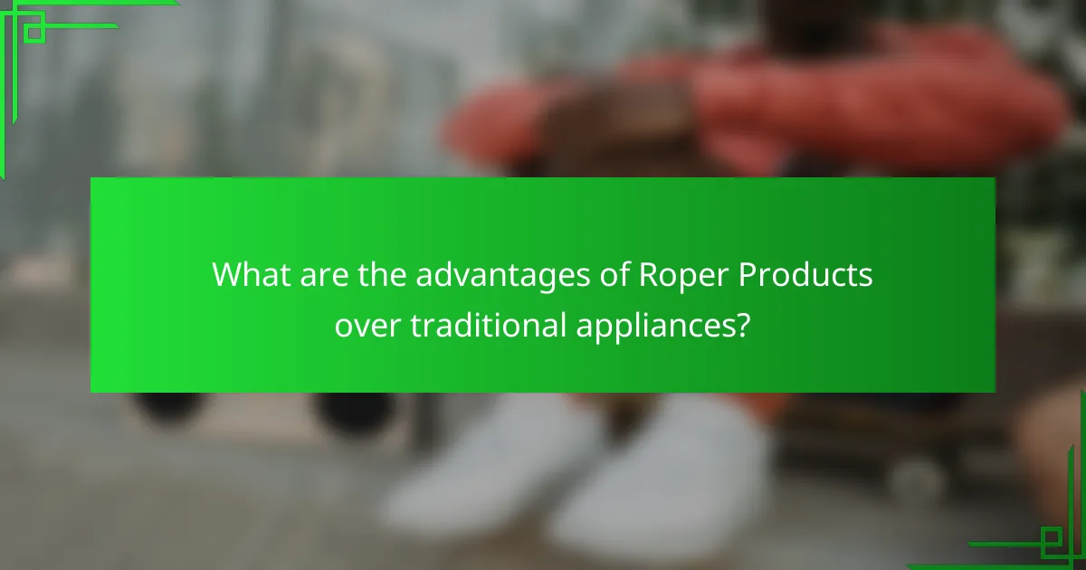 What are the advantages of Roper Products over traditional appliances?