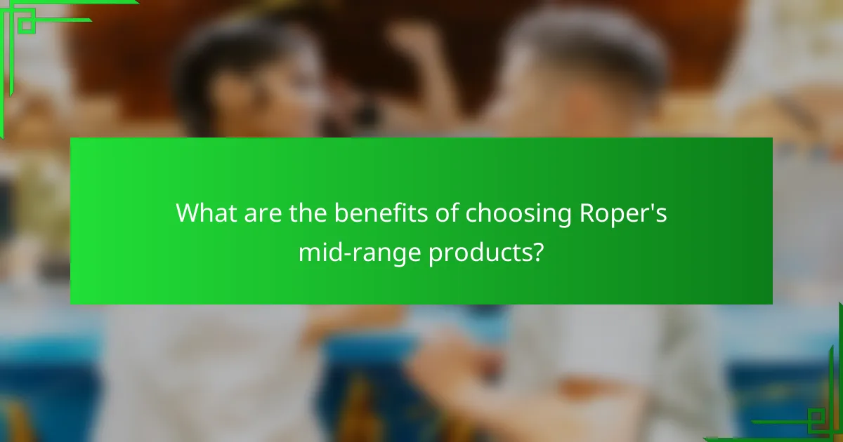 What are the benefits of choosing Roper's mid-range products?