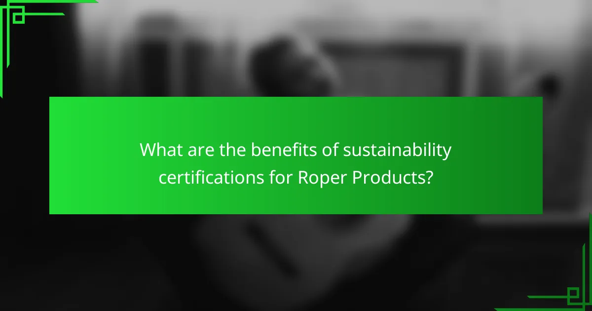 What are the benefits of sustainability certifications for Roper Products?