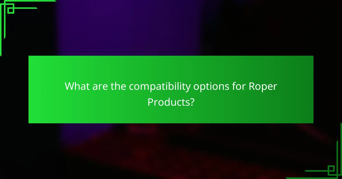 What are the compatibility options for Roper Products?
