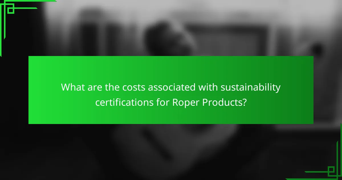 What are the costs associated with sustainability certifications for Roper Products?