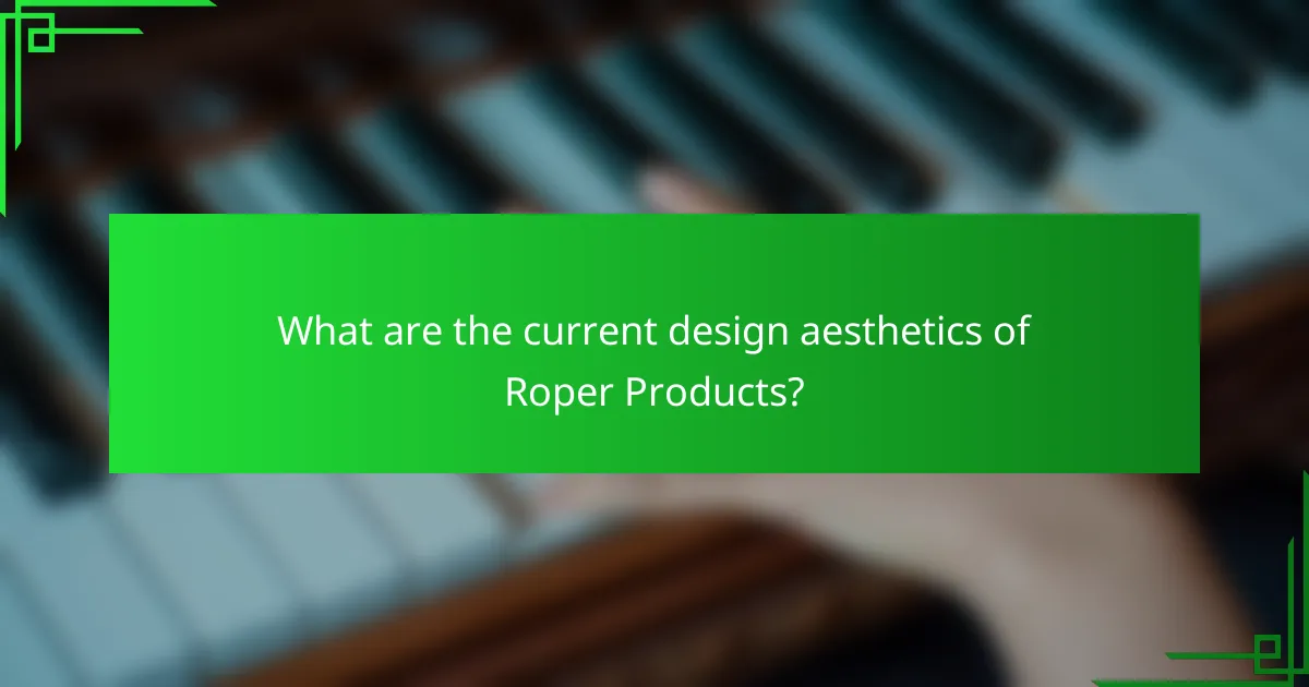 What are the current design aesthetics of Roper Products?