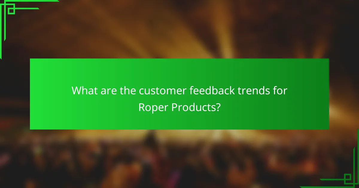 What are the customer feedback trends for Roper Products?