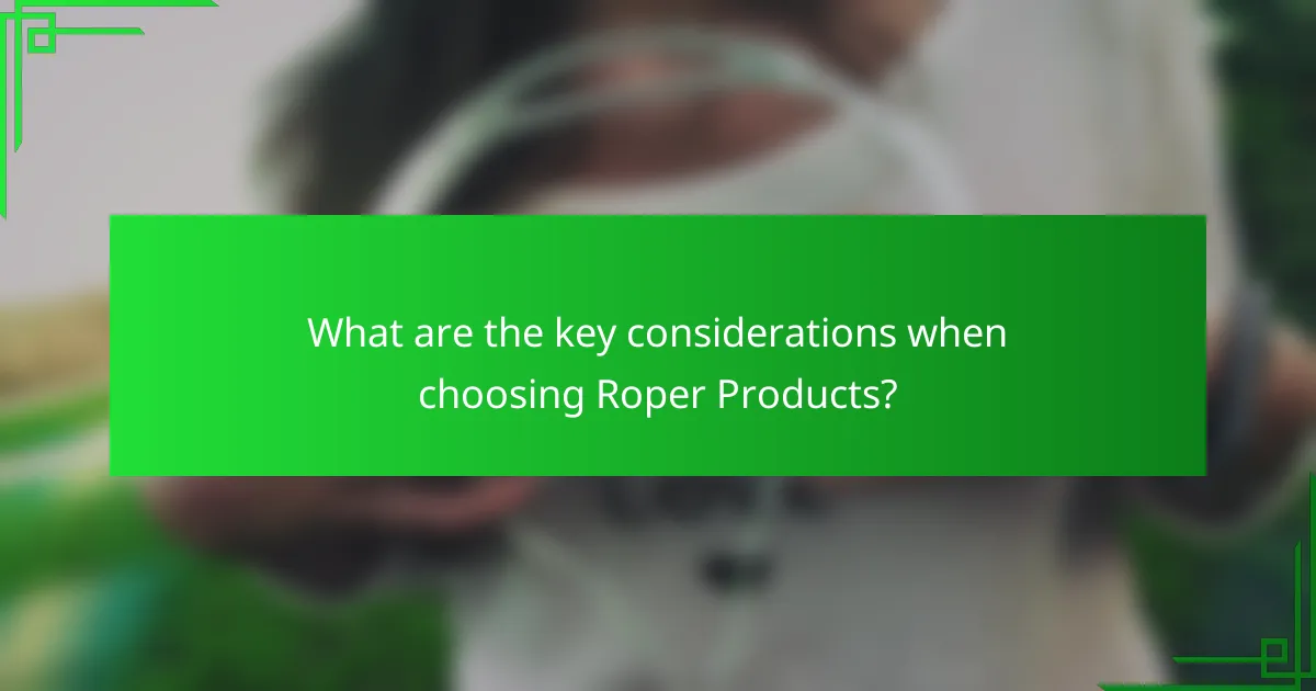 What are the key considerations when choosing Roper Products?