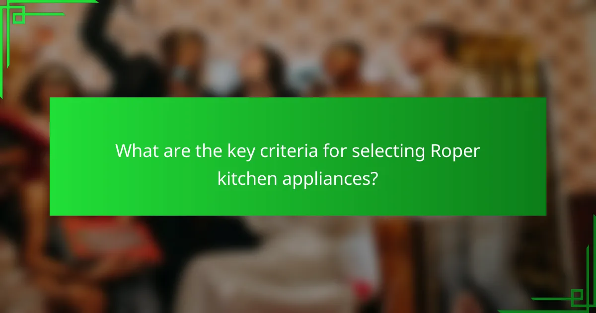 What are the key criteria for selecting Roper kitchen appliances?