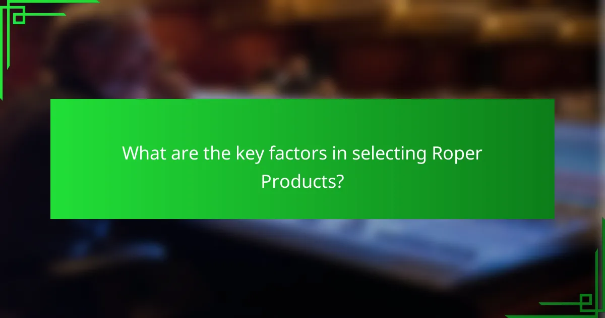 What are the key factors in selecting Roper Products?