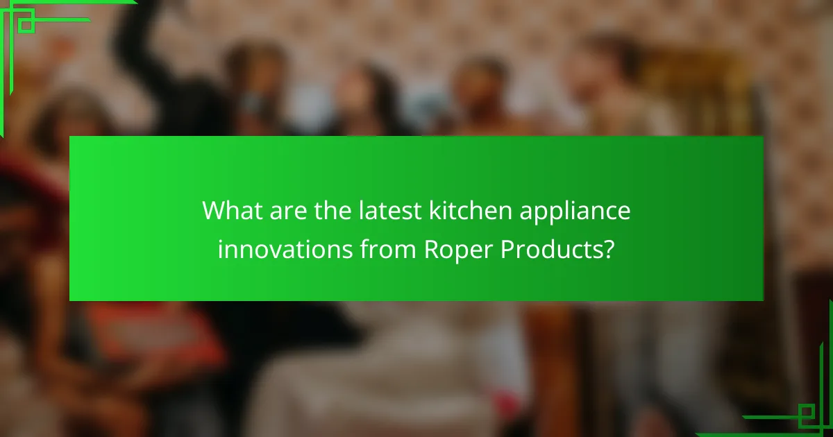 What are the latest kitchen appliance innovations from Roper Products?
