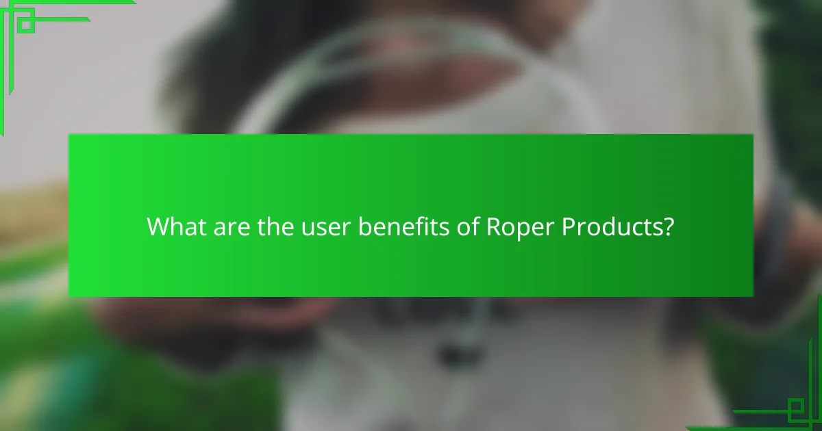 What are the user benefits of Roper Products?