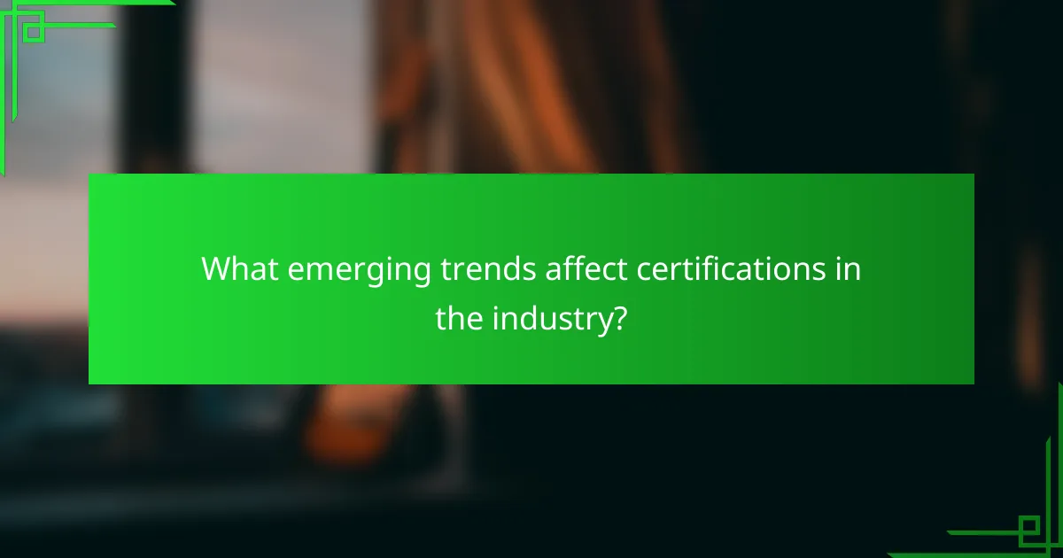 What emerging trends affect certifications in the industry?