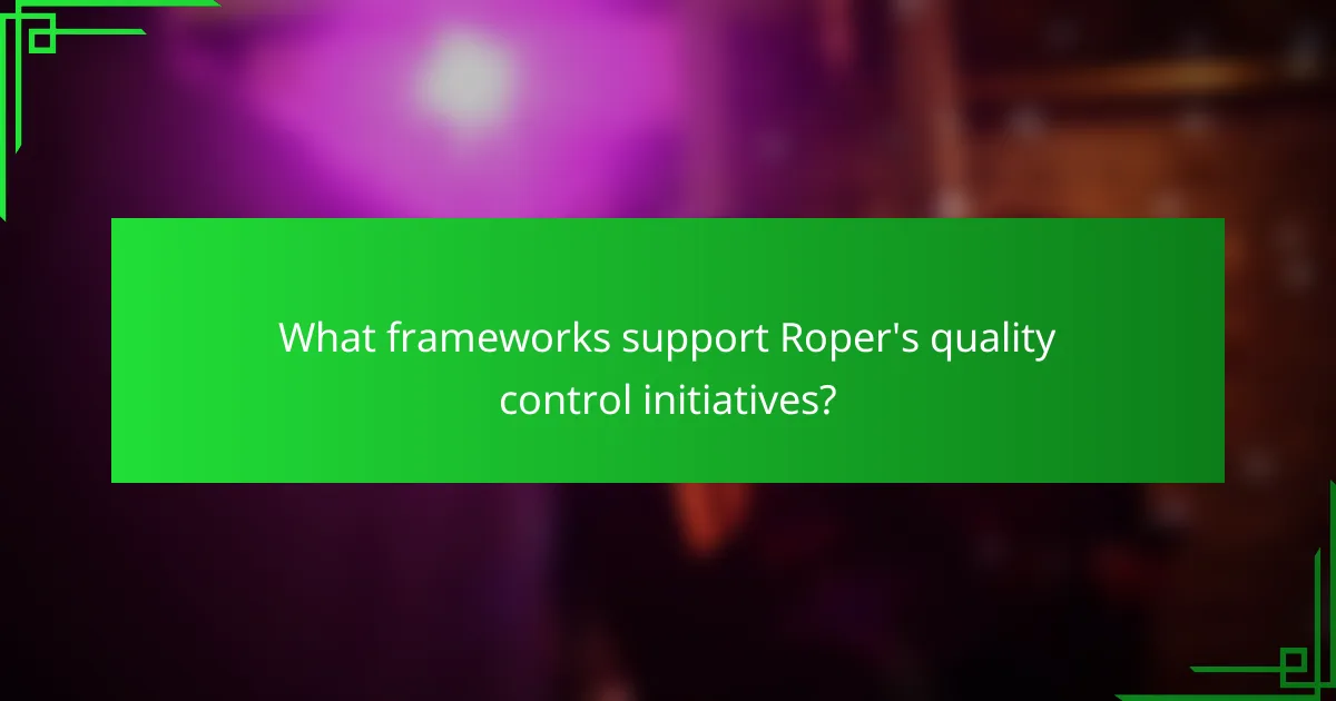 What frameworks support Roper's quality control initiatives?
