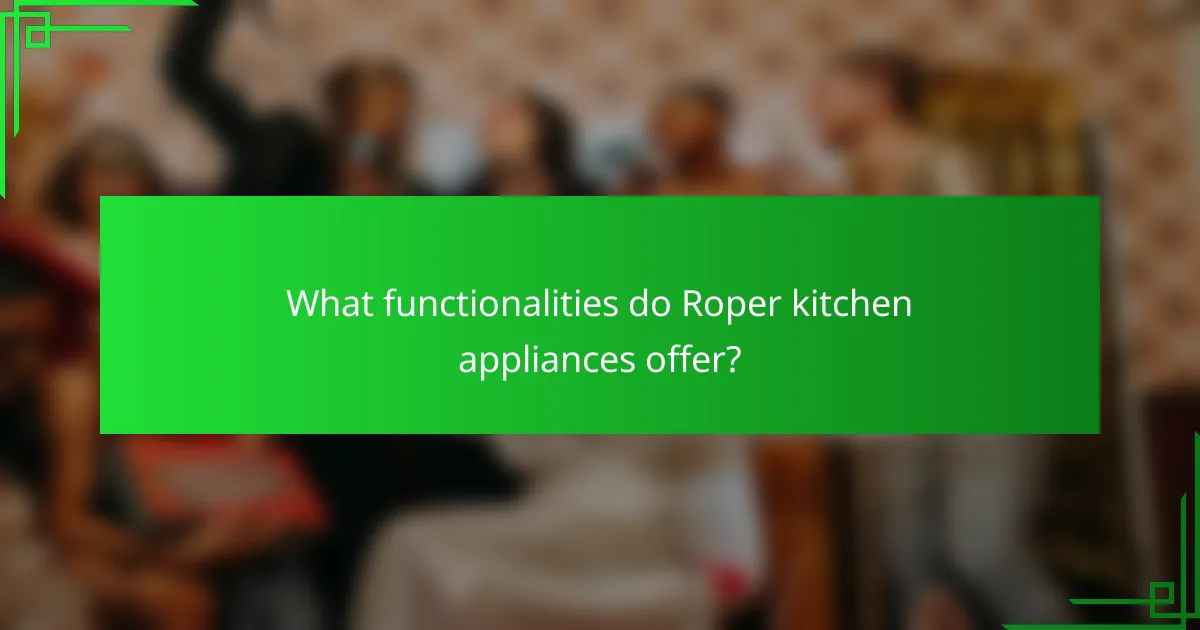 What functionalities do Roper kitchen appliances offer?