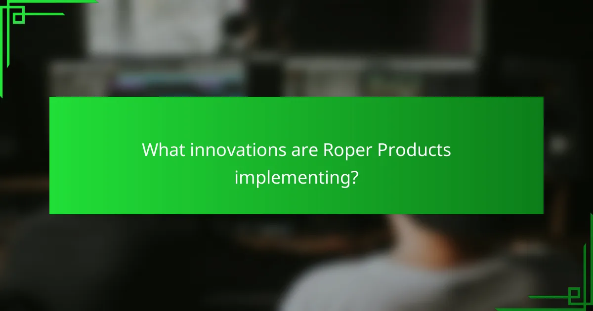 What innovations are Roper Products implementing?