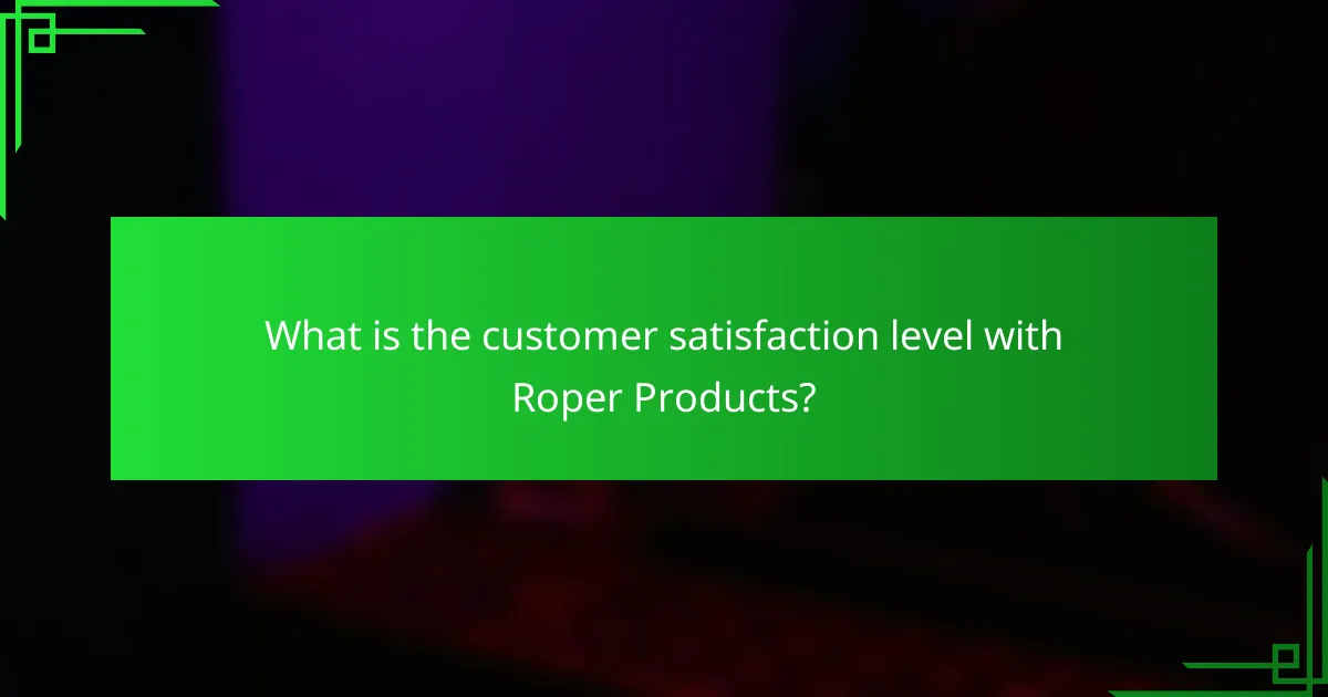 What is the customer satisfaction level with Roper Products?