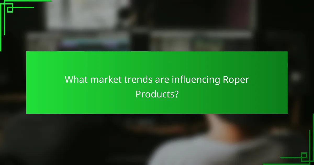 What market trends are influencing Roper Products?